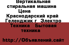 Вертикальная стиральная машина › Цена ­ 5 000 - Краснодарский край, Геленджик г. Электро-Техника » Бытовая техника   